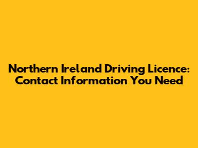 Northern Ireland Driving Licence: Contact Information You Need