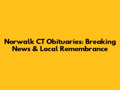 Norwalk CT Obituaries: Breaking News & Local Remembrance