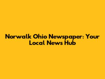 Norwalk Ohio Newspaper: Your Local News Hub