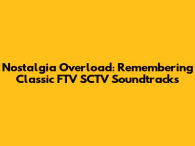 Nostalgia Overload: Remembering Classic FTV SCTV Soundtracks