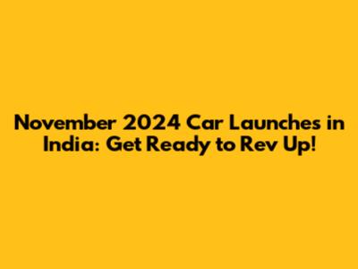 November 2024 Car Launches in India: Get Ready to Rev Up!