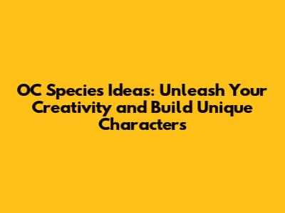 OC Species Ideas: Unleash Your Creativity and Build Unique Characters