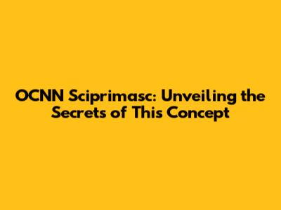 OCNN Sciprimasc: Unveiling the Secrets of This Concept