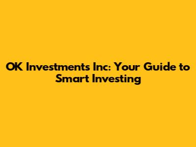 OK Investments Inc: Your Guide to Smart Investing