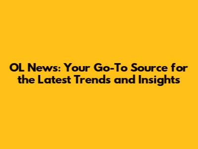 OL News: Your Go-To Source for the Latest Trends and Insights