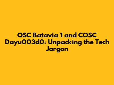 OSC Batavia 1 and COSC Dayu003d0: Unpacking the Tech Jargon