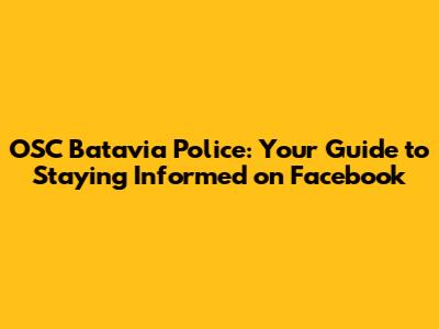 OSC Batavia Police: Your Guide to Staying Informed on Facebook