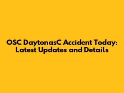 OSC DaytonasC Accident Today: Latest Updates and Details