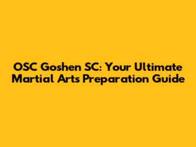 OSC Goshen SC: Your Ultimate Martial Arts Preparation Guide