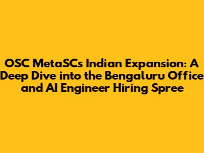 OSC MetaSC's Indian Expansion: A Deep Dive into the Bengaluru Office and AI Engineer Hiring Spree