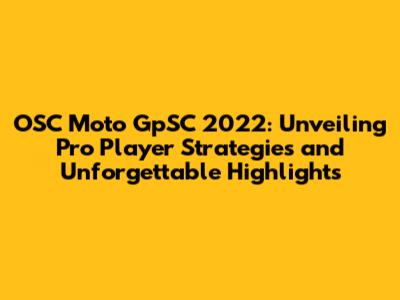 OSC Moto GpSC 2022: Unveiling Pro Player Strategies and Unforgettable Highlights
