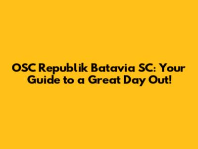 OSC Republik Batavia SC: Your Guide to a Great Day Out!