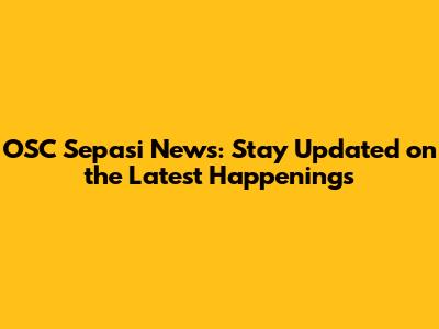 OSC Sepasi News: Stay Updated on the Latest Happenings