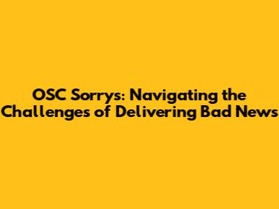 OSC Sorrys: Navigating the Challenges of Delivering Bad News