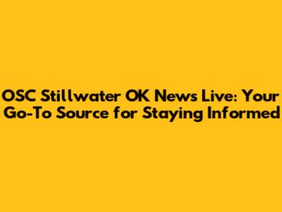 OSC Stillwater OK News Live: Your Go-To Source for Staying Informed