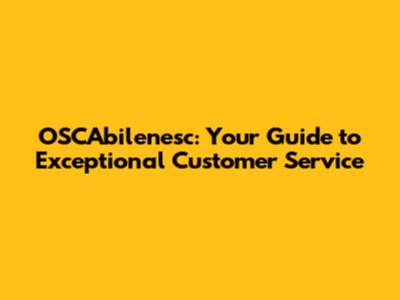 OSCAbilenesc: Your Guide to Exceptional Customer Service
