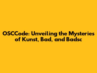 OSCCode: Unveiling the Mysteries of Kunst, Bad, and Badsc