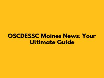 OSCDESSC Moines News: Your Ultimate Guide