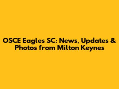 OSCE Eagles SC: News, Updates & Photos from Milton Keynes