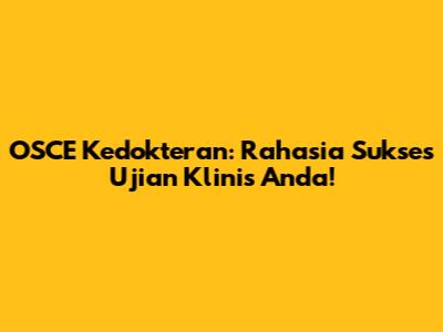 OSCE Kedokteran: Rahasia Sukses Ujian Klinis Anda!