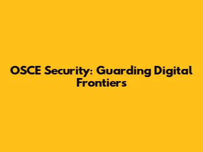 OSCE Security: Guarding Digital Frontiers