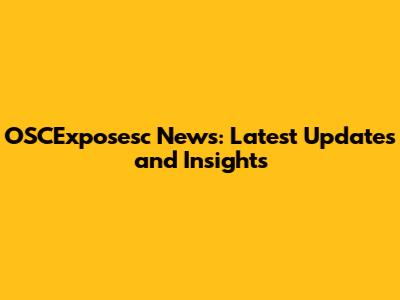 OSCExposesc News: Latest Updates and Insights