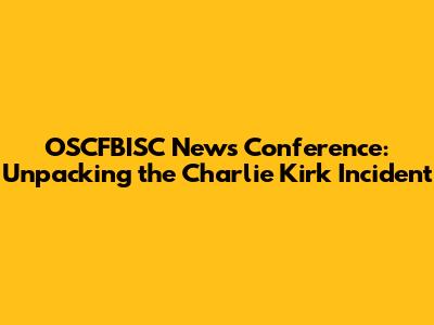 OSCFBISC News Conference: Unpacking the Charlie Kirk Incident