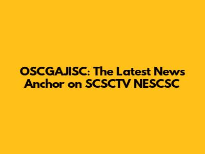 OSCGAJISC: The Latest News Anchor on SCSCTV NESCSC