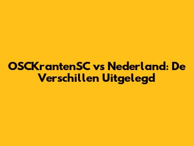 OSCKrantenSC vs Nederland: De Verschillen Uitgelegd