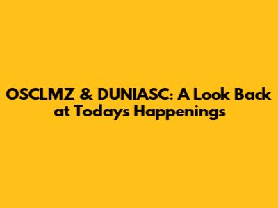 OSCLMZ & DUNIASC: A Look Back at Today's Happenings