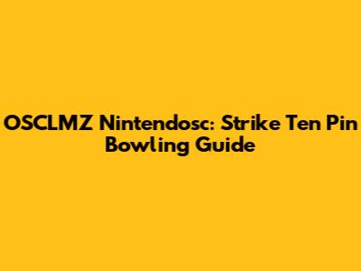 OSCLMZ Nintendosc: Strike Ten Pin Bowling Guide