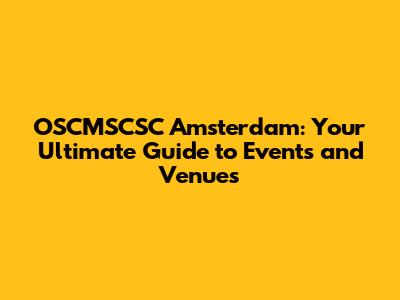 OSCMSCSC Amsterdam: Your Ultimate Guide to Events and Venues