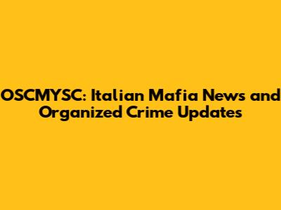 OSCMYSC: Italian Mafia News and Organized Crime Updates