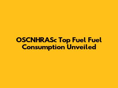 OSCNHRASc Top Fuel Fuel Consumption Unveiled