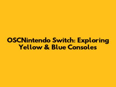 OSCNintendo Switch: Exploring Yellow & Blue Consoles