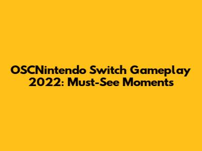 OSCNintendo Switch Gameplay 2022: Must-See Moments