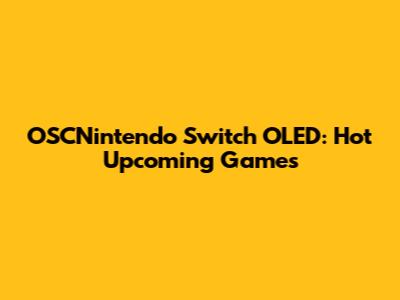 OSCNintendo Switch OLED: Hot Upcoming Games