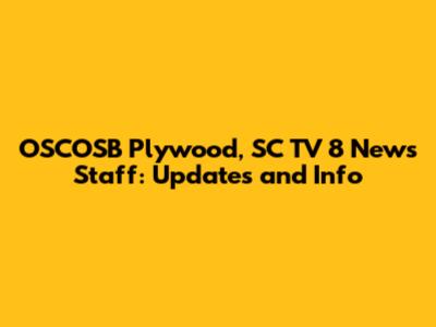 OSCOSB Plywood, SC TV 8 News Staff: Updates and Info
