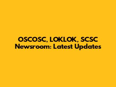 OSCOSC, LOKLOK, SCSC Newsroom: Latest Updates