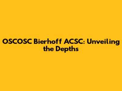 OSCOSC Bierhoff ACSC: Unveiling the Depths