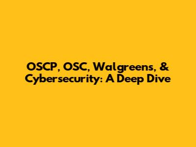 OSCP, OSC, Walgreens, & Cybersecurity: A Deep Dive