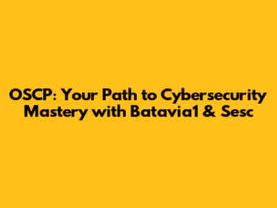 OSCP: Your Path to Cybersecurity Mastery with Batavia1 & Sesc