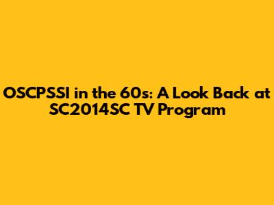 OSCPSSI in the 60s: A Look Back at SC2014SC TV Program
