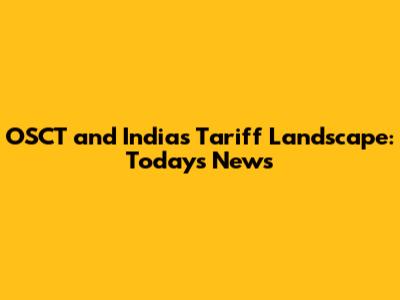OSCT and India's Tariff Landscape: Today's News