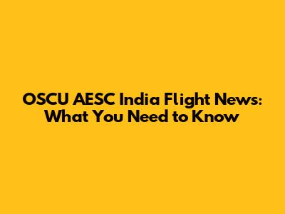 OSCU AESC India Flight News: What You Need to Know