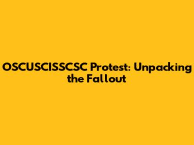 OSCUSCISSCSC Protest: Unpacking the Fallout