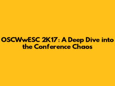 OSCWwESC 2K17: A Deep Dive into the Conference Chaos