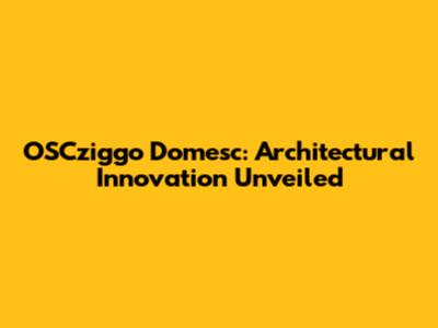 OSCziggo Domesc: Architectural Innovation Unveiled