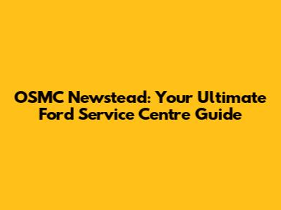 OSMC Newstead: Your Ultimate Ford Service Centre Guide