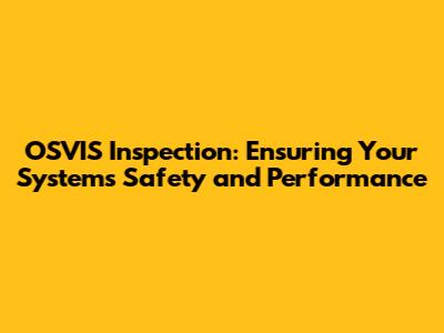 OSVIS Inspection: Ensuring Your Systems' Safety and Performance